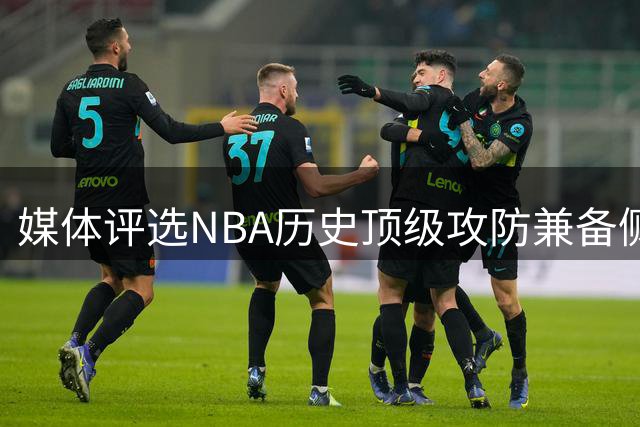 媒体评选NBA历史顶级攻防兼备侧翼球员排行榜